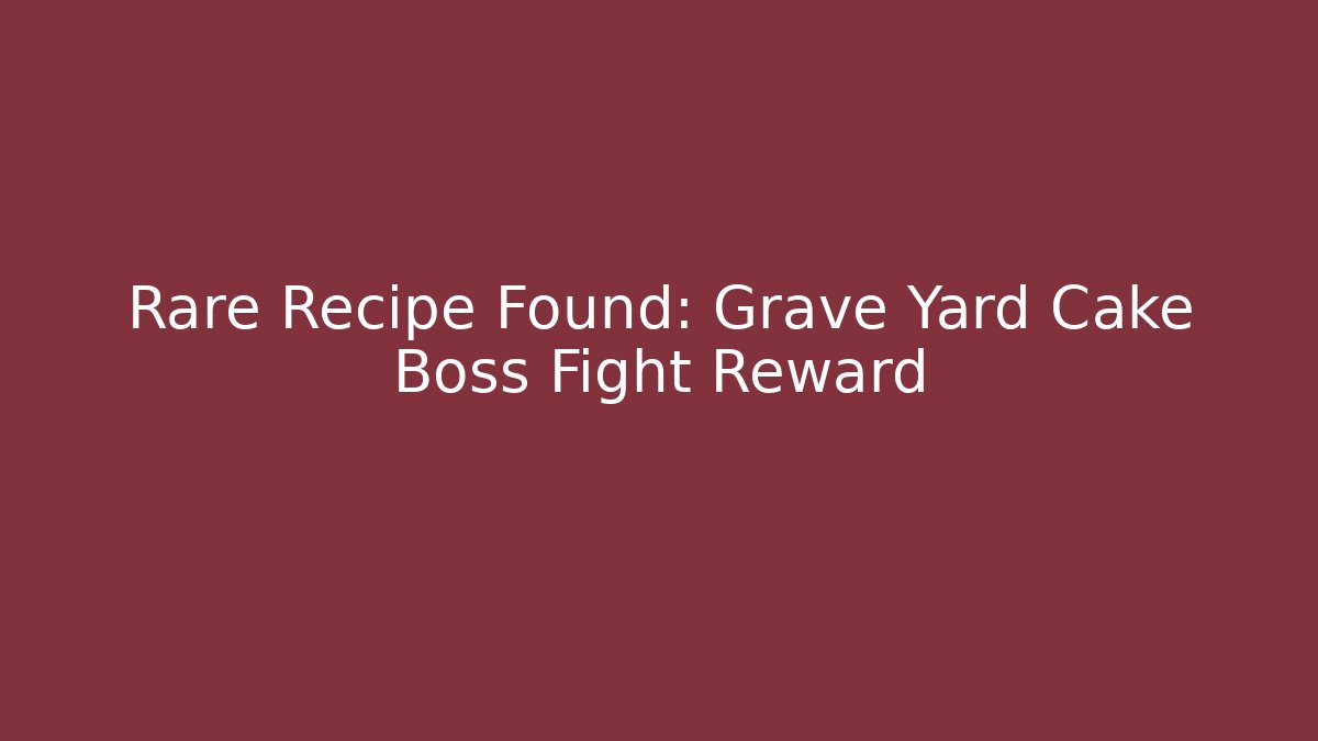 Rare Recipe Found: Grave Yard Cake Boss Fight Reward