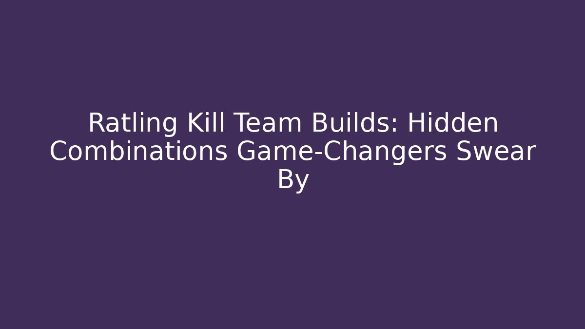 Ratling Kill Team Builds: Hidden Combinations Game-Changers Swear By