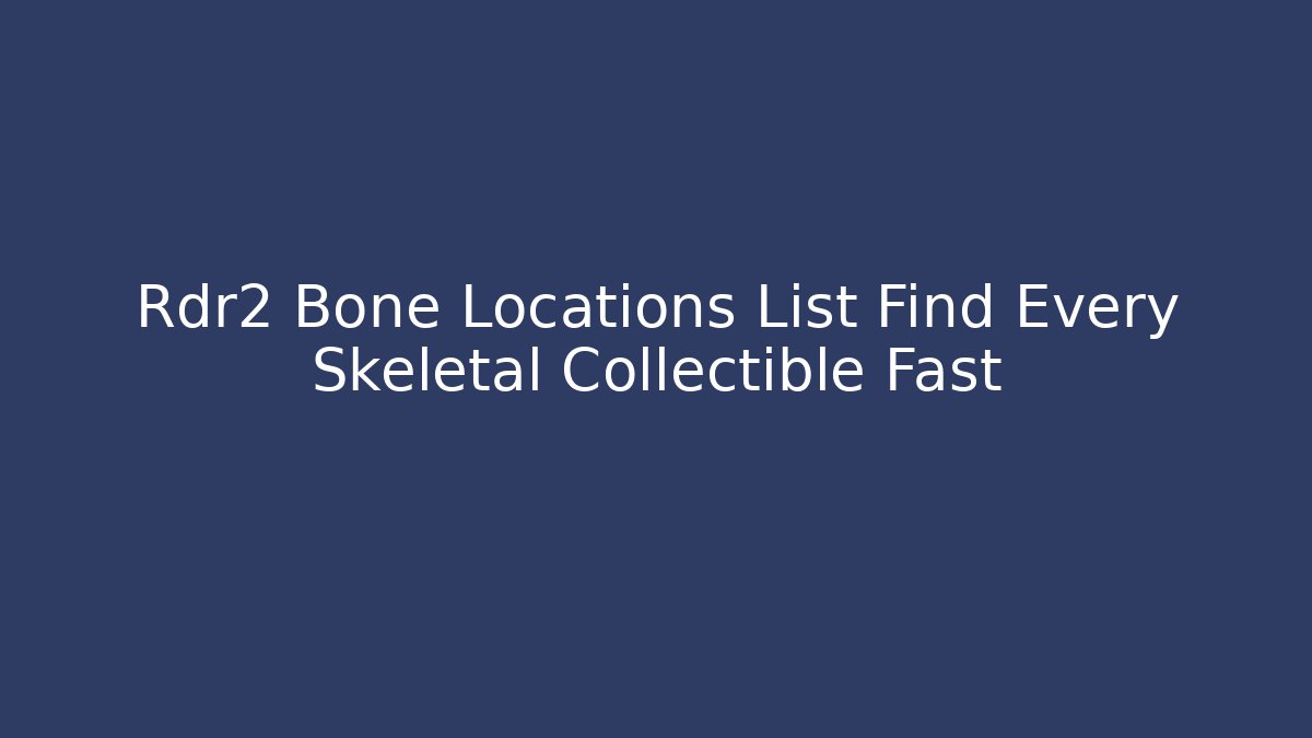 Rdr2 Bone Locations List Find Every Skeletal Collectible Fast