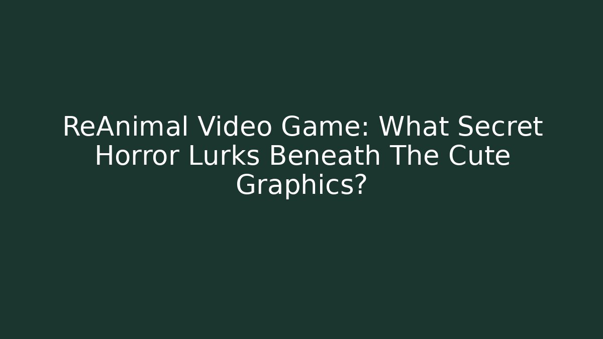 ReAnimal Video Game: What Secret Horror Lurks Beneath The Cute Graphics?