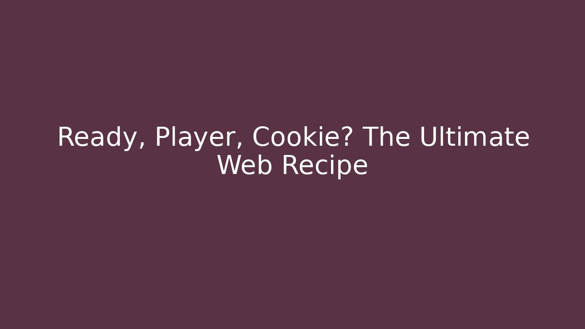 Ready, Player, Cookie? The Ultimate Web Recipe - Smart Esu