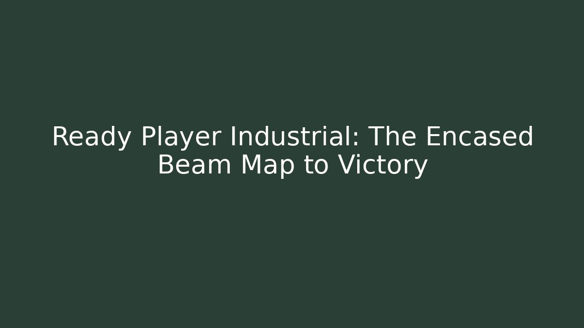 Ready Player Industrial: The Encased Beam Map to Victory