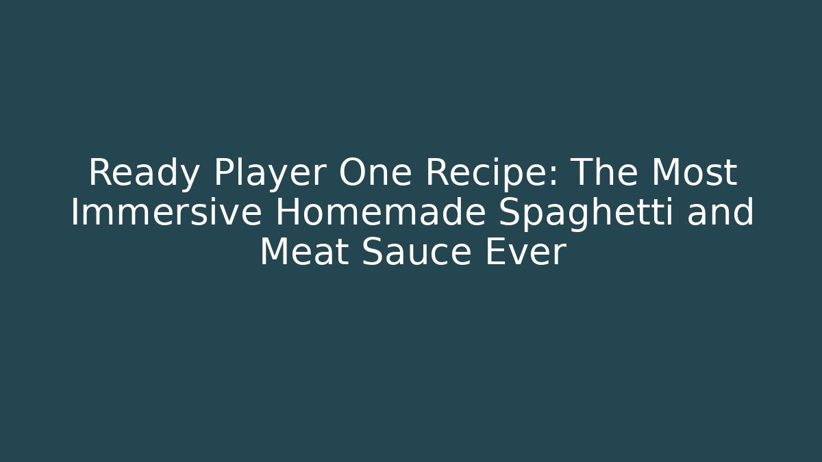 Ready Player One Recipe: The Most Immersive Homemade Spaghetti and Meat Sauce Ever - Smart Esu