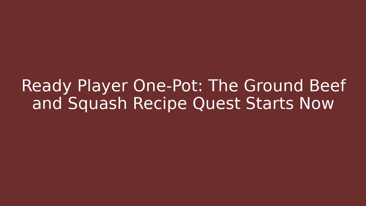 Ready Player One-Pot: The Ground Beef and Squash Recipe Quest Starts Now