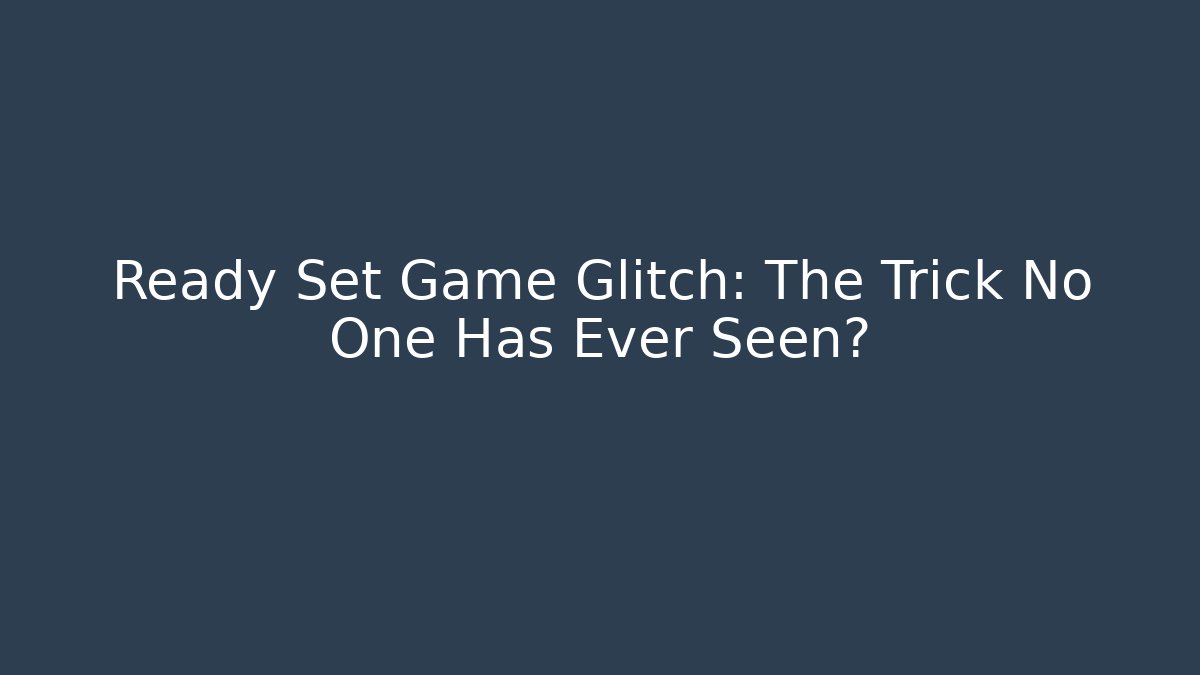 Ready Set Game Glitch: The Trick No One Has Ever Seen?