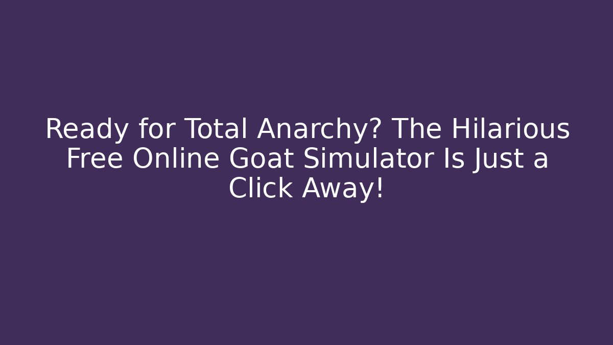 Ready for Total Anarchy? The Hilarious Free Online Goat Simulator Is Just a Click Away!
