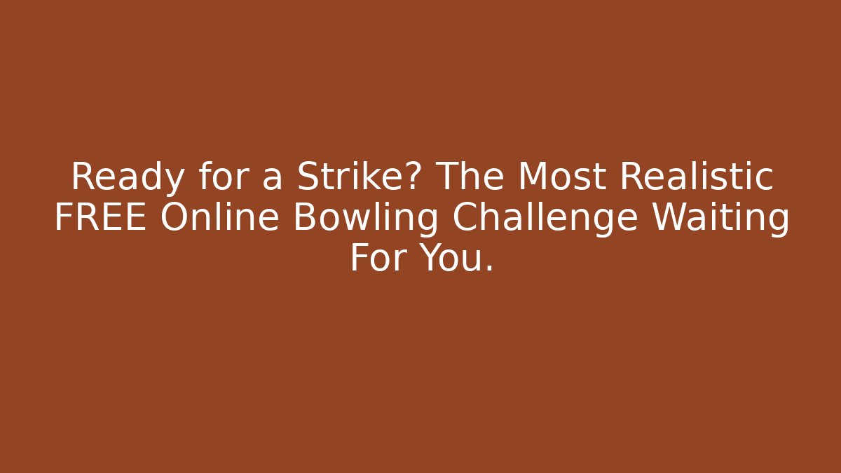 Ready for a Strike? The Most Realistic FREE Online Bowling Challenge Waiting For You.
