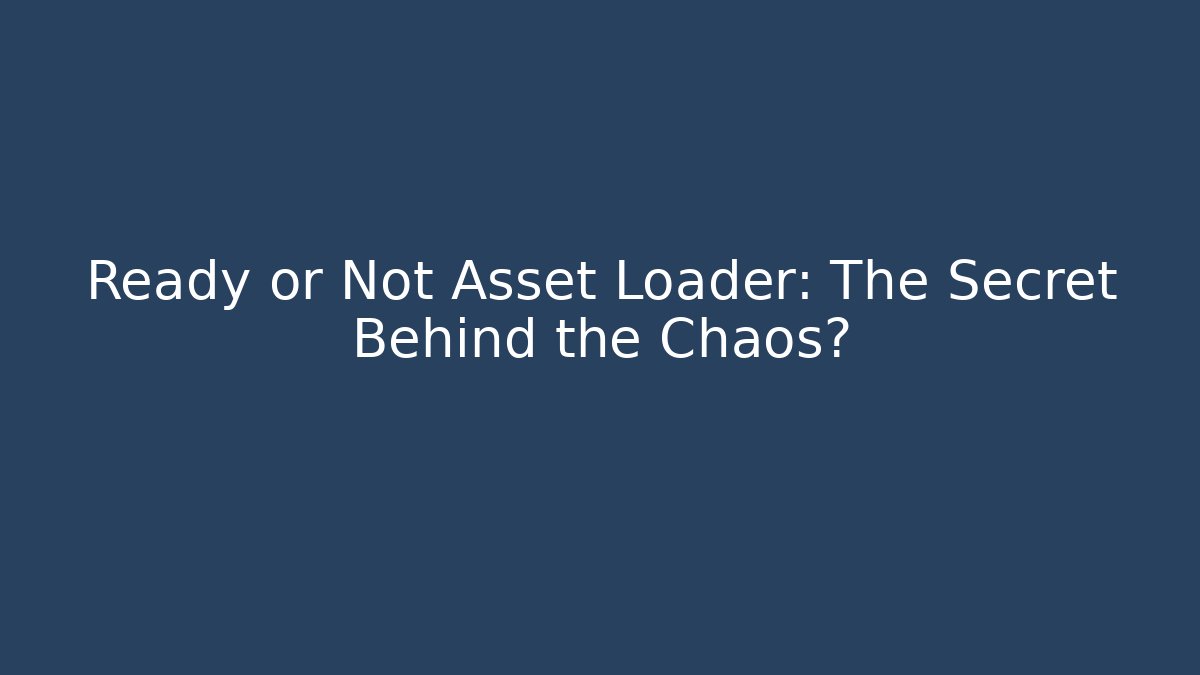 Ready or Not Asset Loader: The Secret Behind the Chaos?