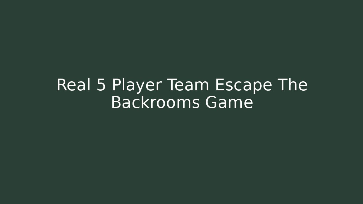 Real 5 Player Team Escape The Backrooms Game