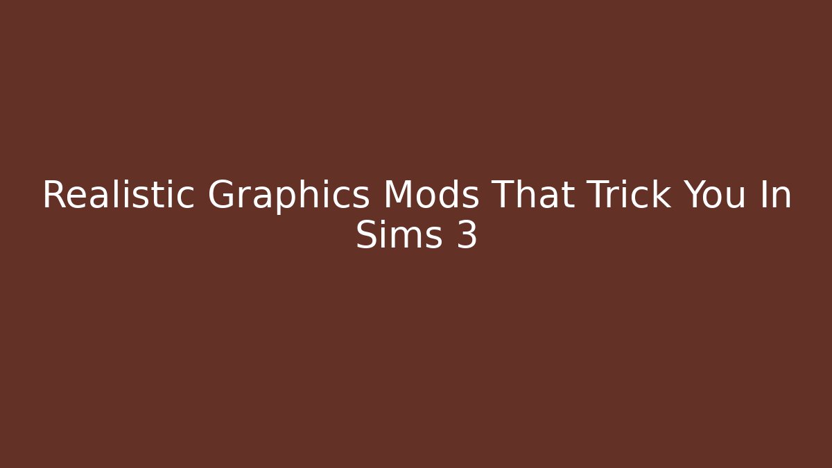 Realistic Graphics Mods That Trick You In Sims 3