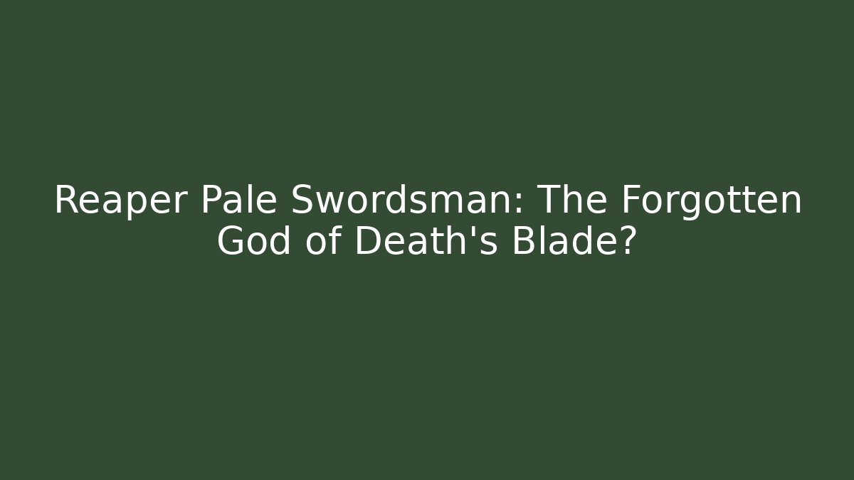 Reaper Pale Swordsman: The Forgotten God of Death's Blade?