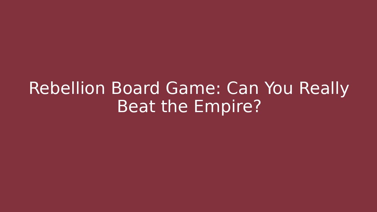Rebellion Board Game: Can You Really Beat the Empire?
