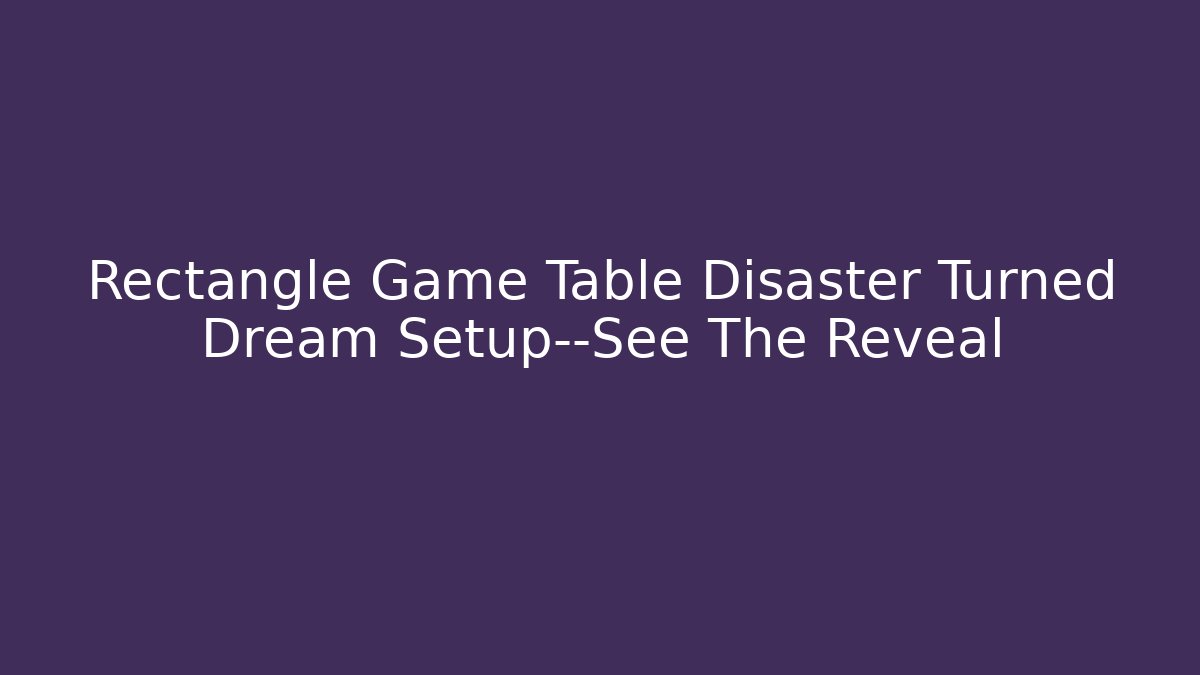 Rectangle Game Table Disaster Turned Dream Setup—See The Reveal - Smart Esu