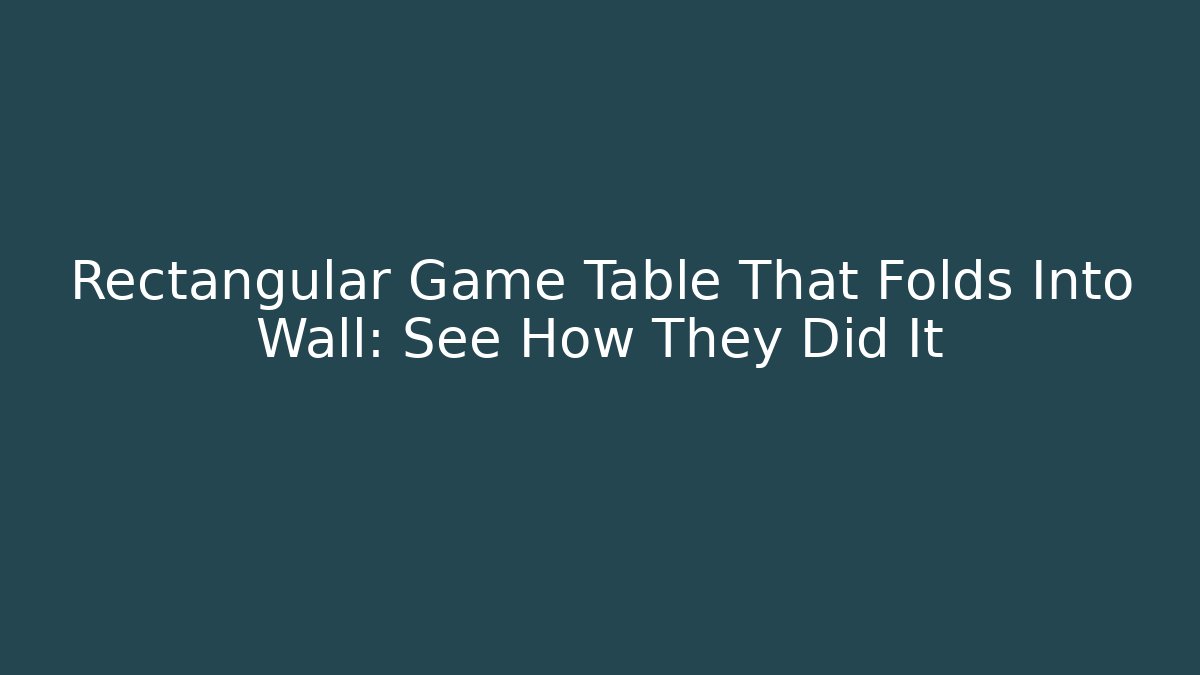 Rectangular Game Table That Folds Into Wall: See How They Did It - Smart Esu
