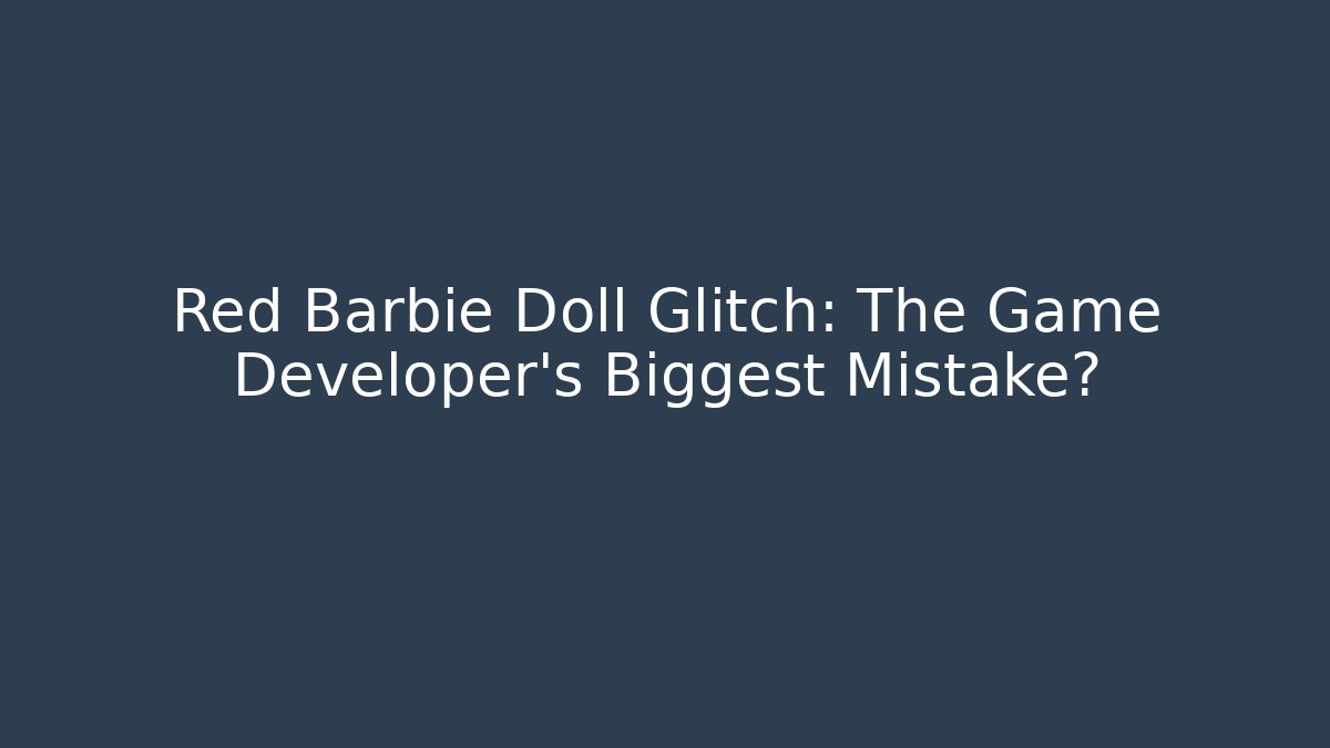 Red Barbie Doll Glitch: The Game Developer's Biggest Mistake? - Smart Esu