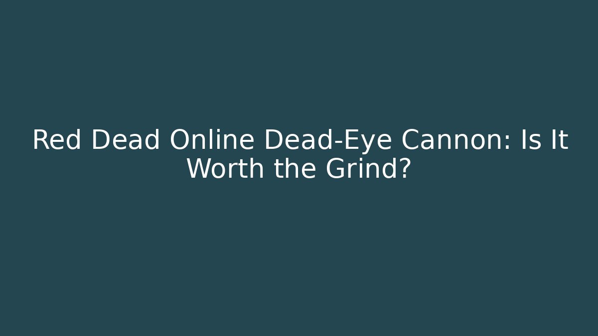 Red Dead Online Dead-Eye Cannon: Is It Worth the Grind?