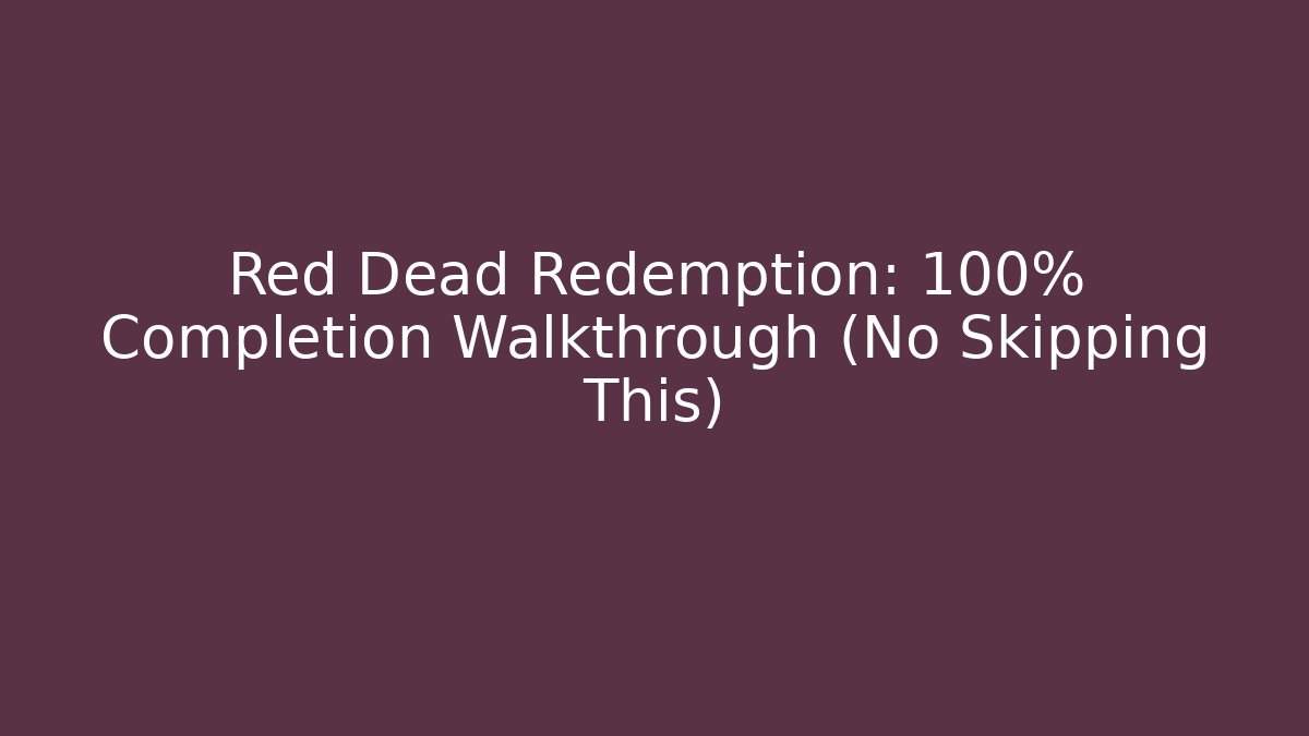 Red Dead Redemption: 100% Completion Walkthrough (No Skipping This)