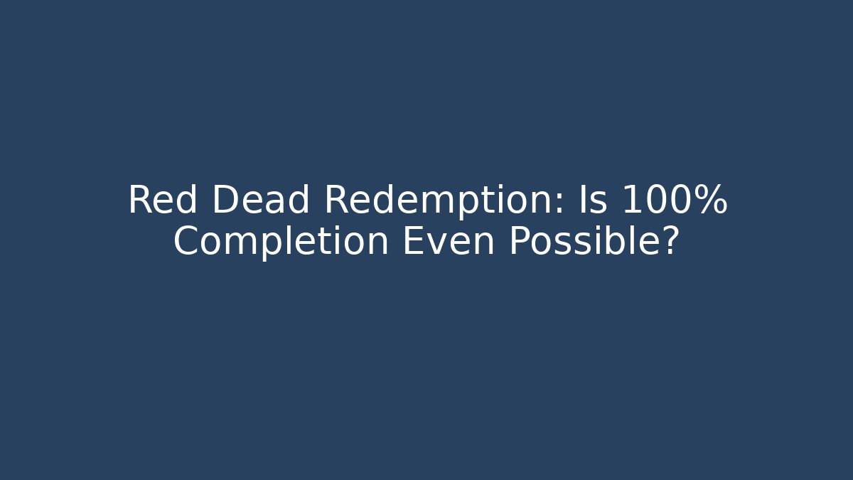 Red Dead Redemption: Is 100% Completion Even Possible?