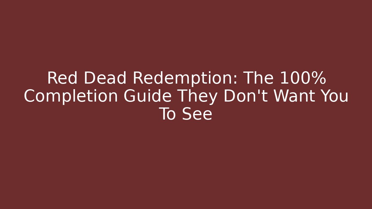 Red Dead Redemption: The 100% Completion Guide They Don't Want You To See