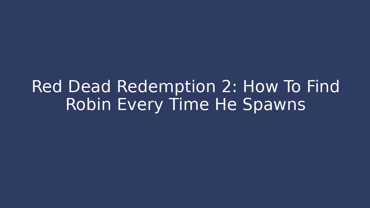 Red Dead Redemption 2: How To Find Robin Every Time He Spawns - Smart Esu