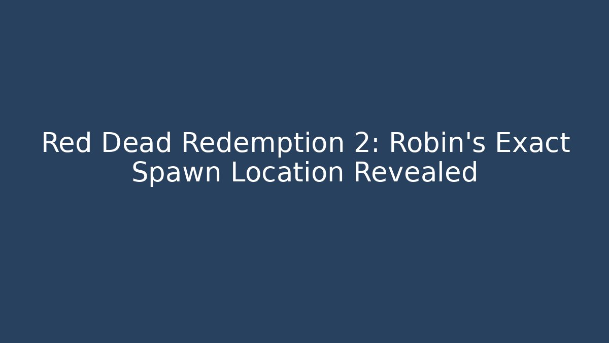 Red Dead Redemption 2: Robin's Exact Spawn Location Revealed - Smart Esu