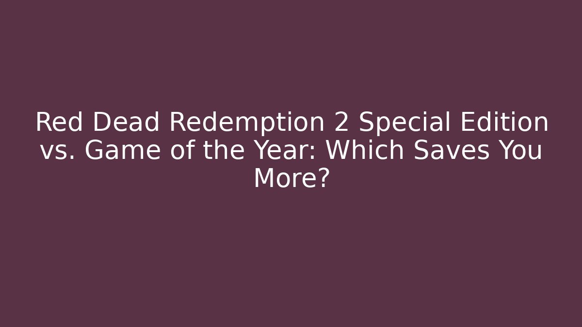 Red Dead Redemption 2 Special Edition vs. Game of the Year: Which Saves You More?