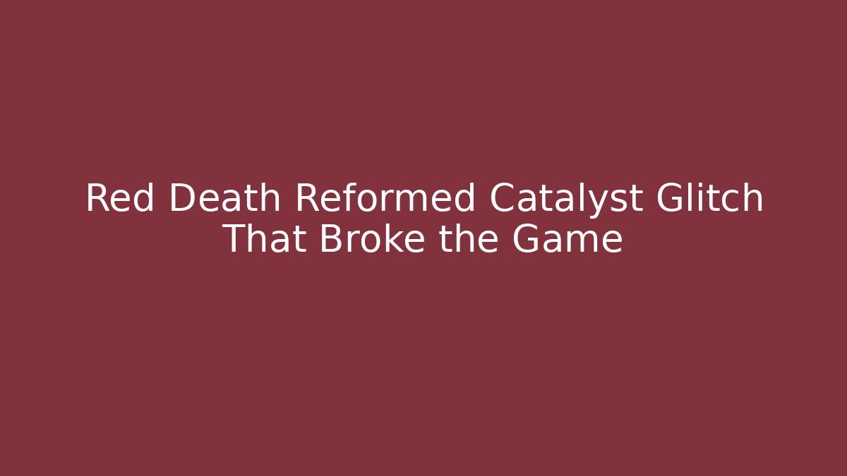 Red Death Reformed Catalyst Glitch That Broke the Game