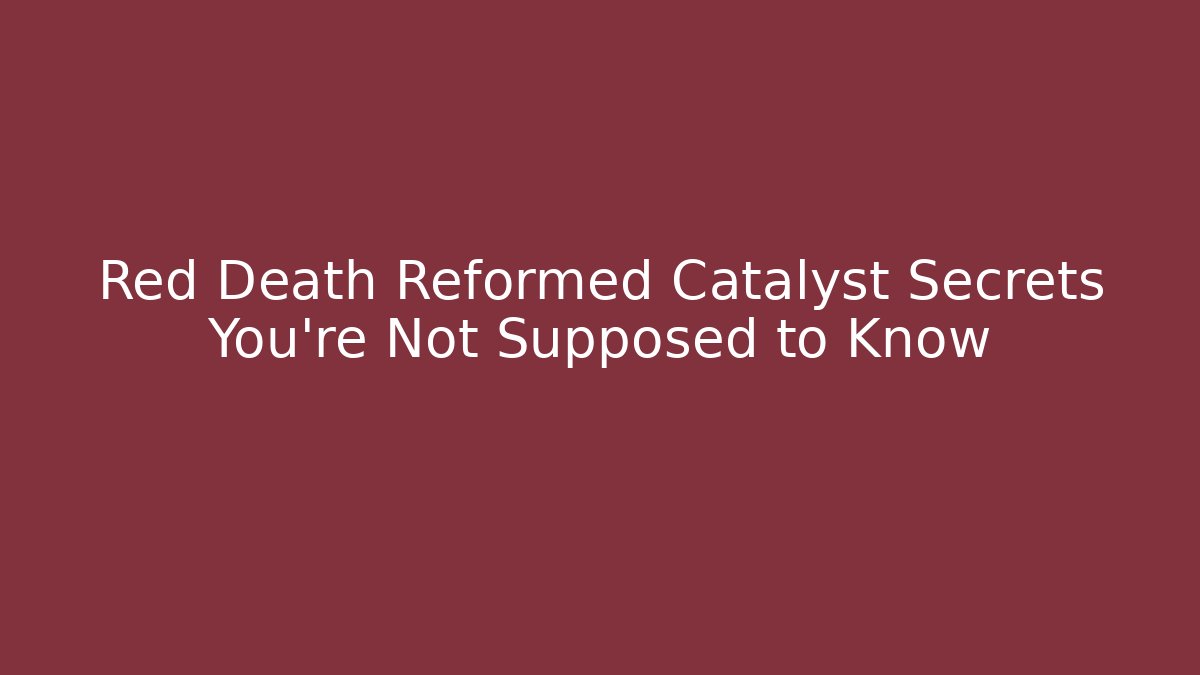 Red Death Reformed Catalyst Secrets You're Not Supposed to Know