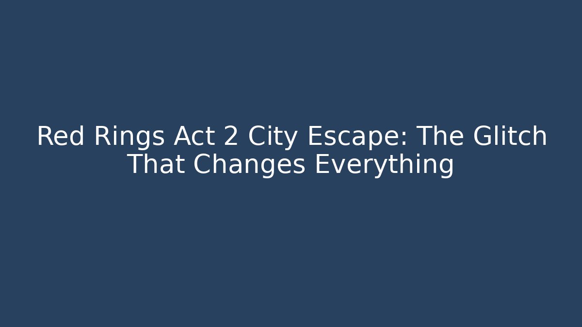 Red Rings Act 2 City Escape: The Glitch That Changes Everything