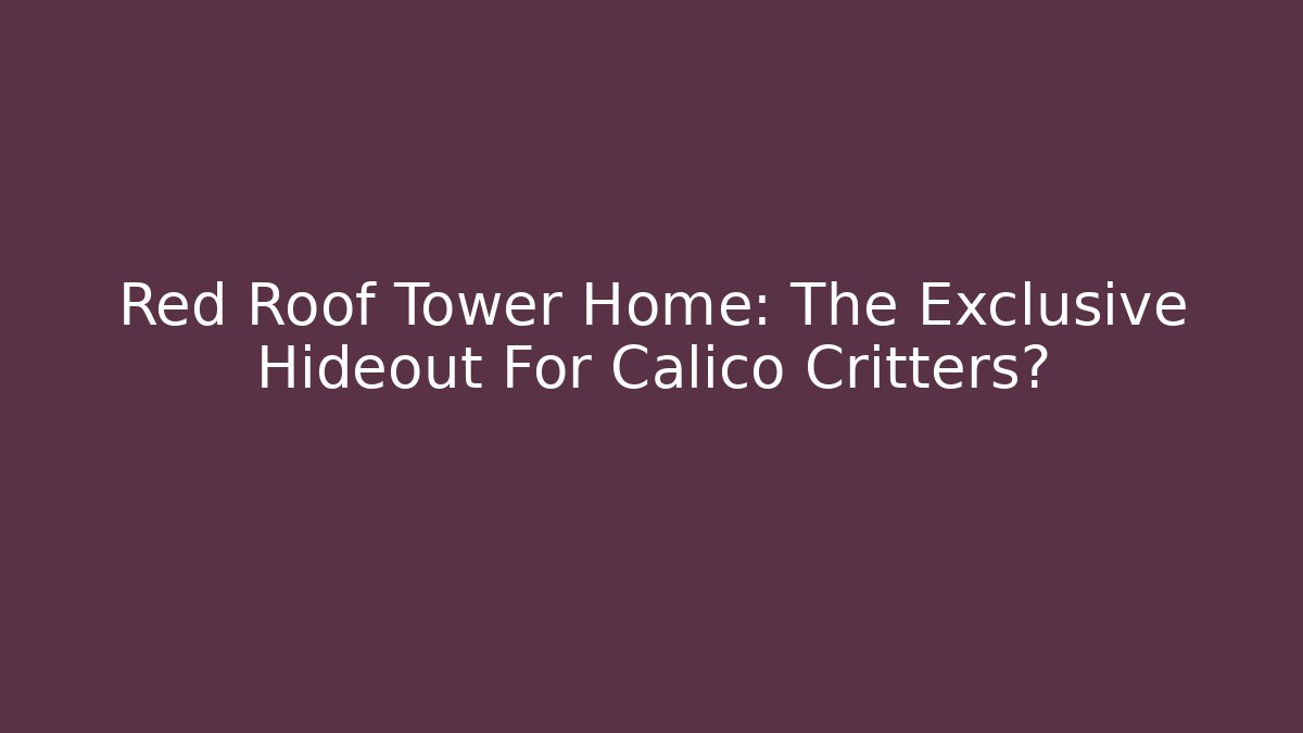 Red Roof Tower Home: The Exclusive Hideout For Calico Critters?