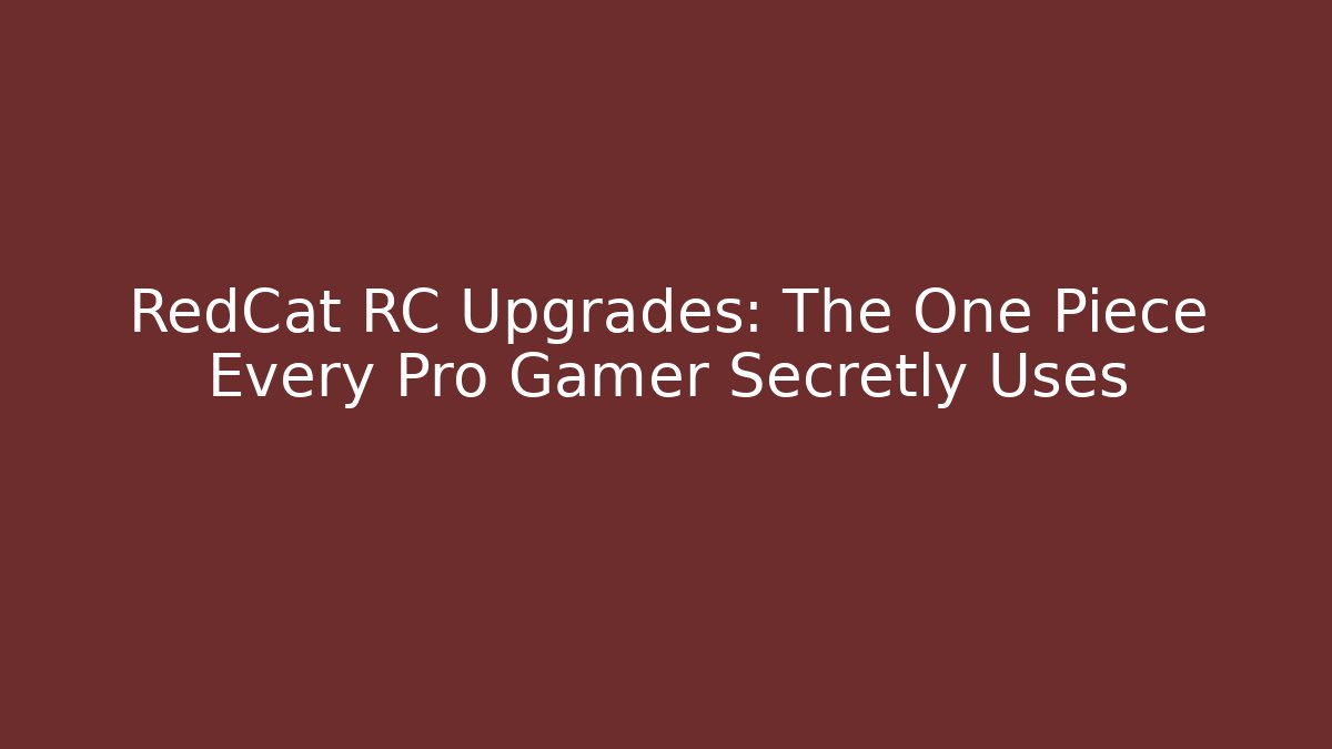 RedCat RC Upgrades: The One Piece Every Pro Gamer Secretly Uses