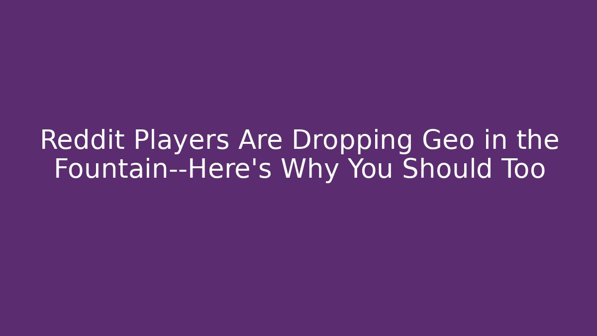 Reddit Players Are Dropping Geo in the Fountain—Here’s Why You Should Too