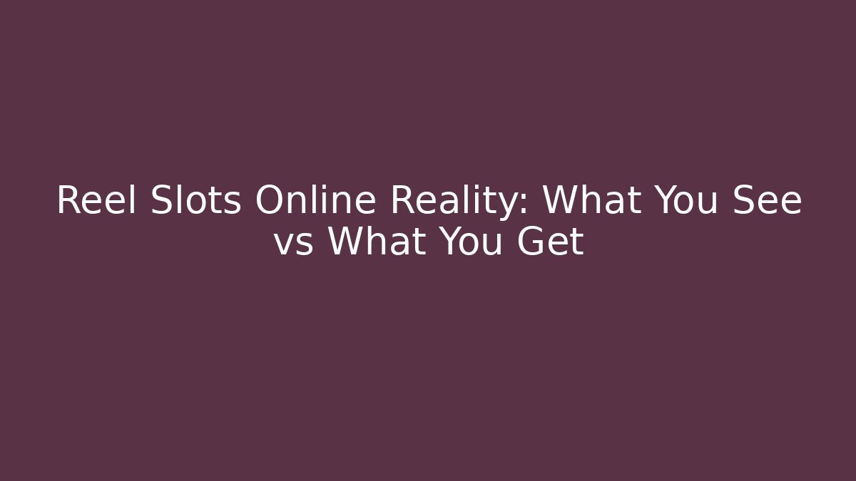 Reel Slots Online Reality: What You See vs What You Get