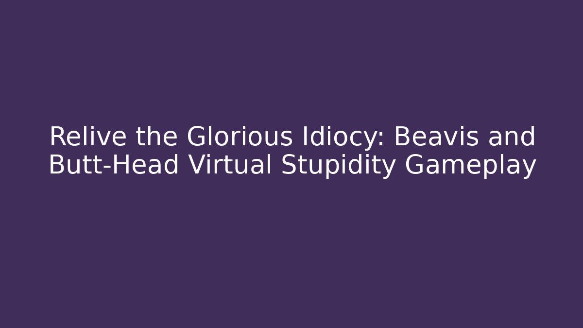 Relive the Glorious Idiocy: Beavis and Butt-Head Virtual Stupidity Gameplay