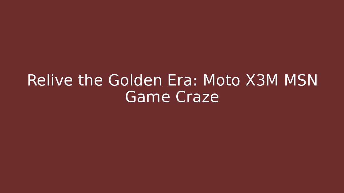 Relive the Golden Era: Moto X3M MSN Game Craze