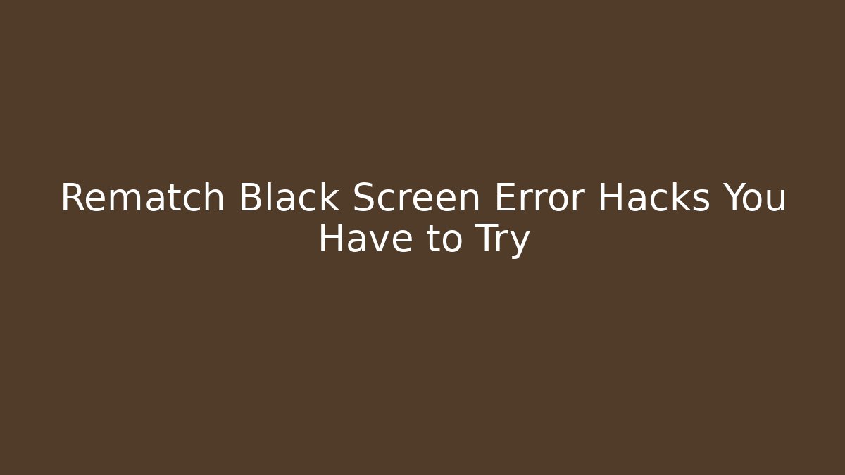 Rematch Black Screen Error Hacks You Have to Try - Smart Esu