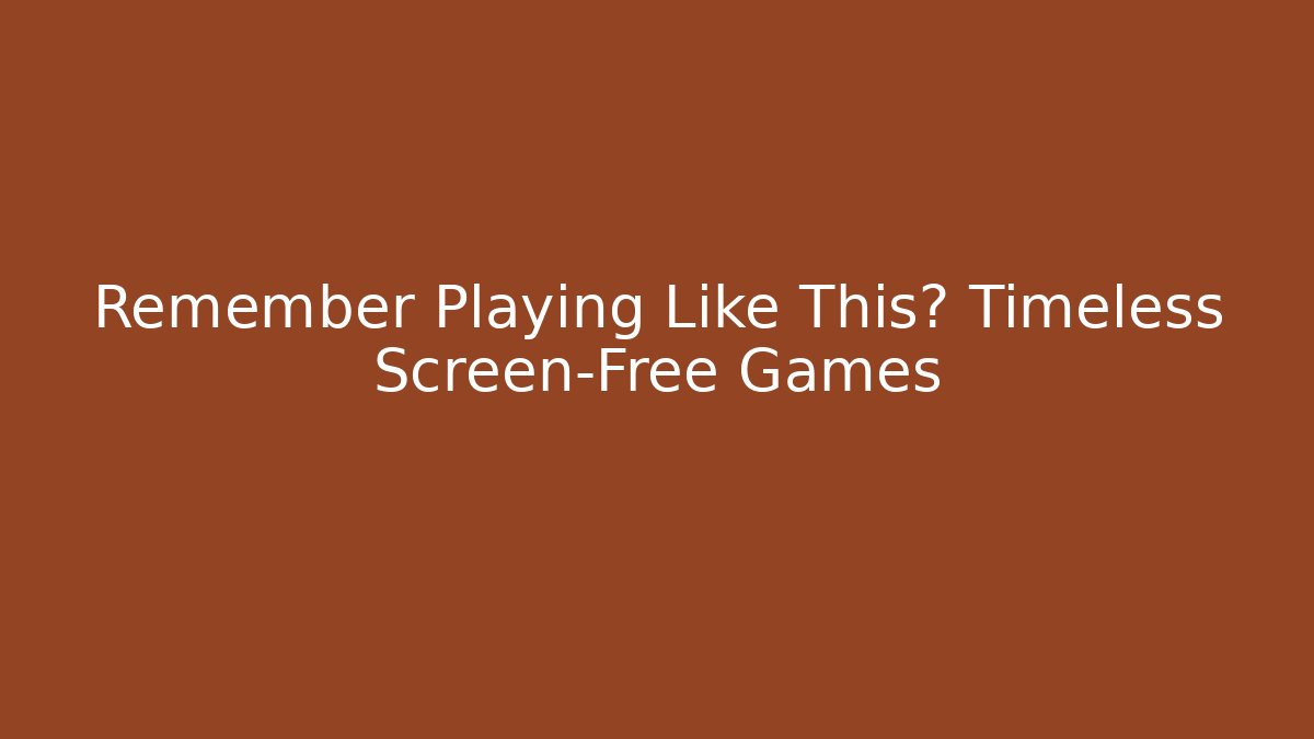 Remember Playing Like This? Timeless Screen-Free Games - Smart Esu