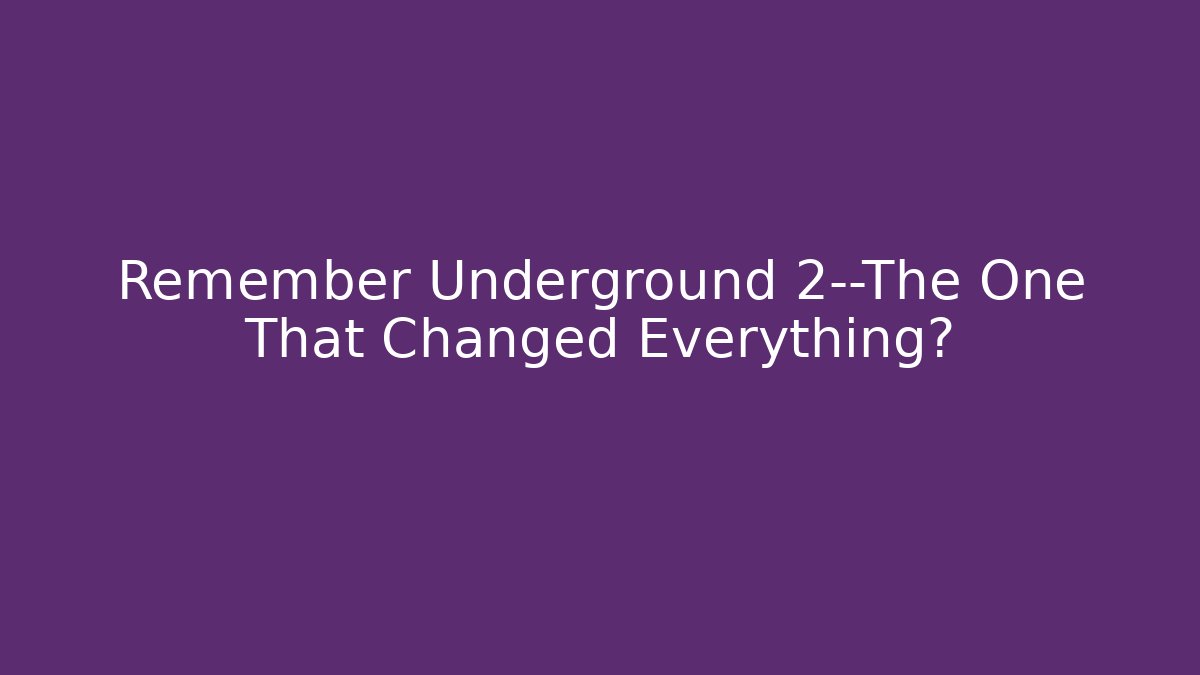 Remember Underground 2—The One That Changed Everything?
