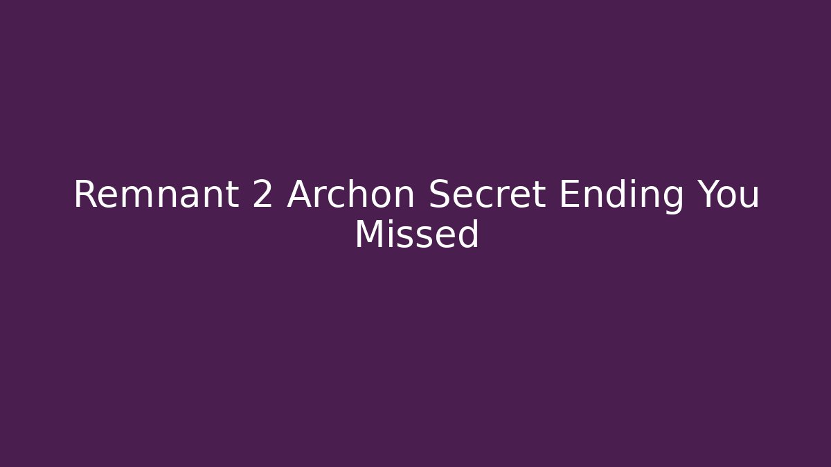 Remnant 2 Archon Secret Ending You Missed - Smart Esu
