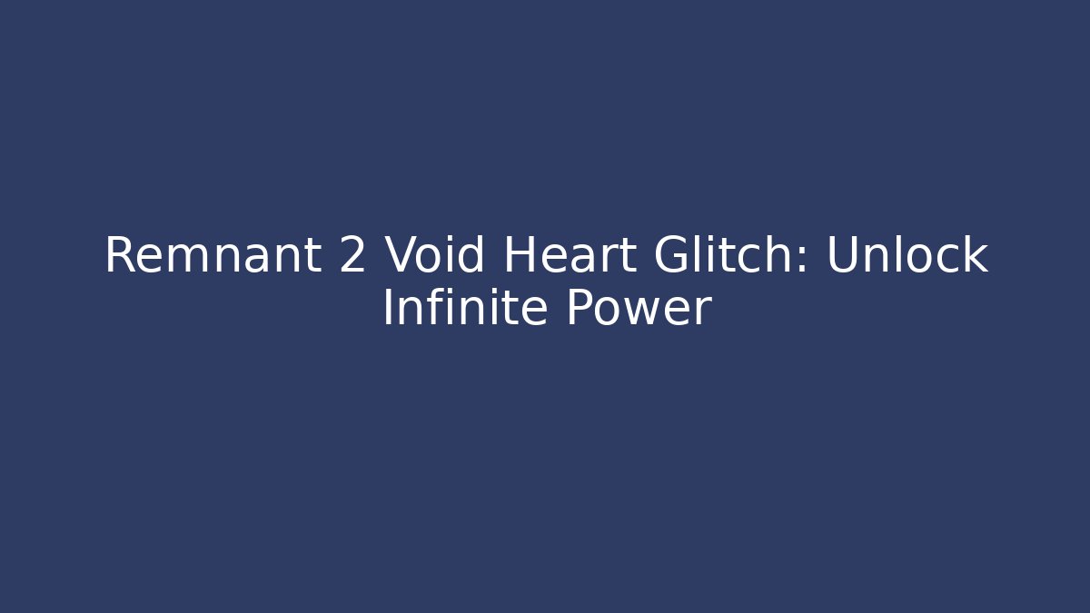 Remnant 2 Void Heart Glitch: Unlock Infinite Power - Smart Esu