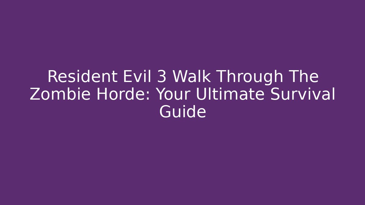 Resident Evil 3 Walk Through The Zombie Horde: Your Ultimate Survival Guide - Smart Esu