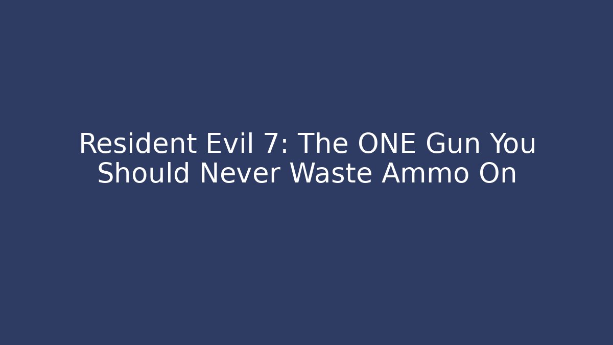 Resident Evil 7: The ONE Gun You Should Never Waste Ammo On