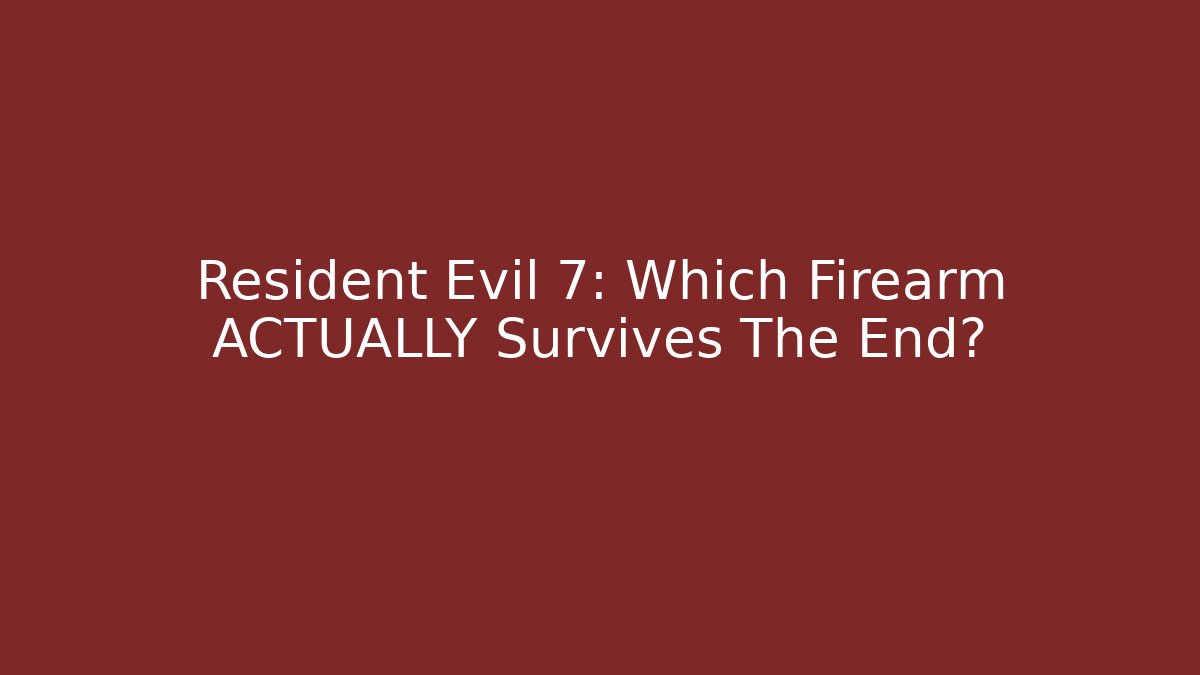 Resident Evil 7: Which Firearm ACTUALLY Survives The End?
