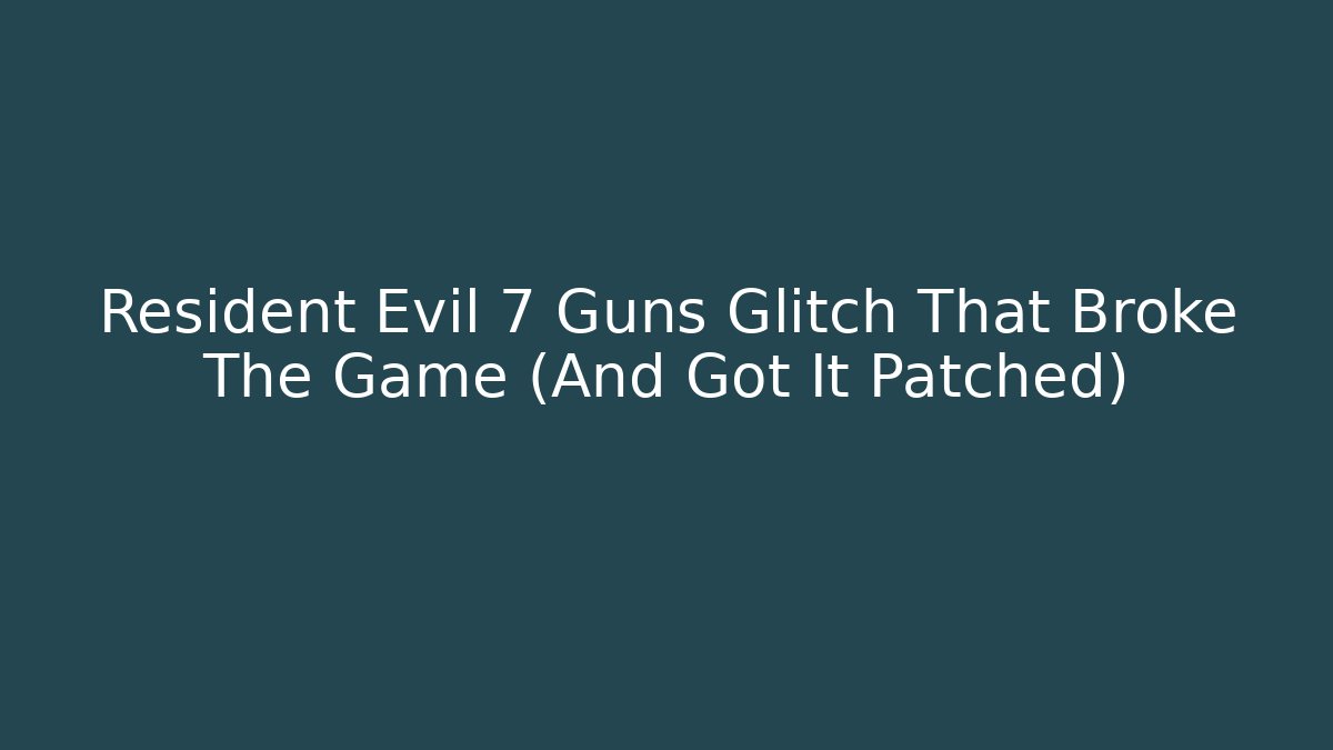 Resident Evil 7 Guns Glitch That Broke The Game (And Got It Patched)