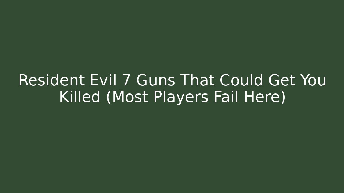 Resident Evil 7 Guns That Could Get You Killed (Most Players Fail Here)