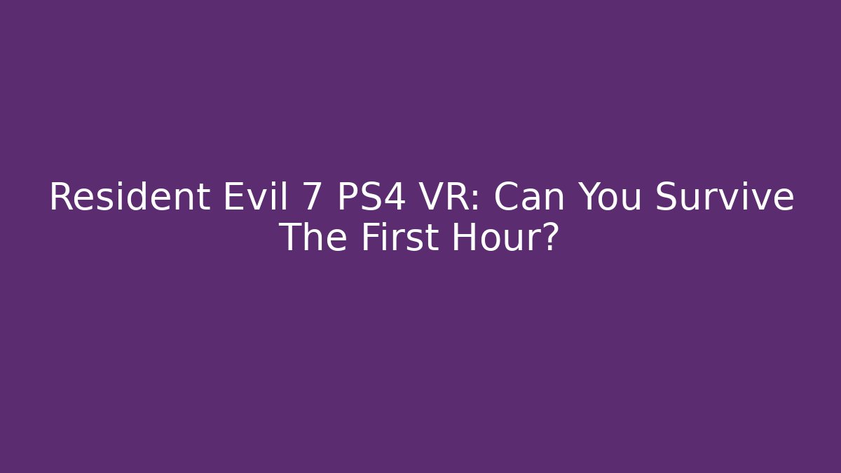 Resident Evil 7 PS4 VR: Can You Survive The First Hour?