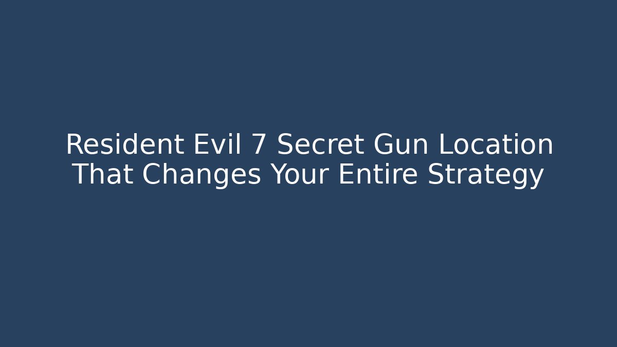 Resident Evil 7 Secret Gun Location That Changes Your Entire Strategy