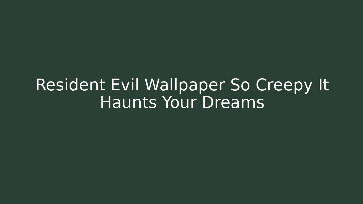 Resident Evil Wallpaper So Creepy It Haunts Your Dreams