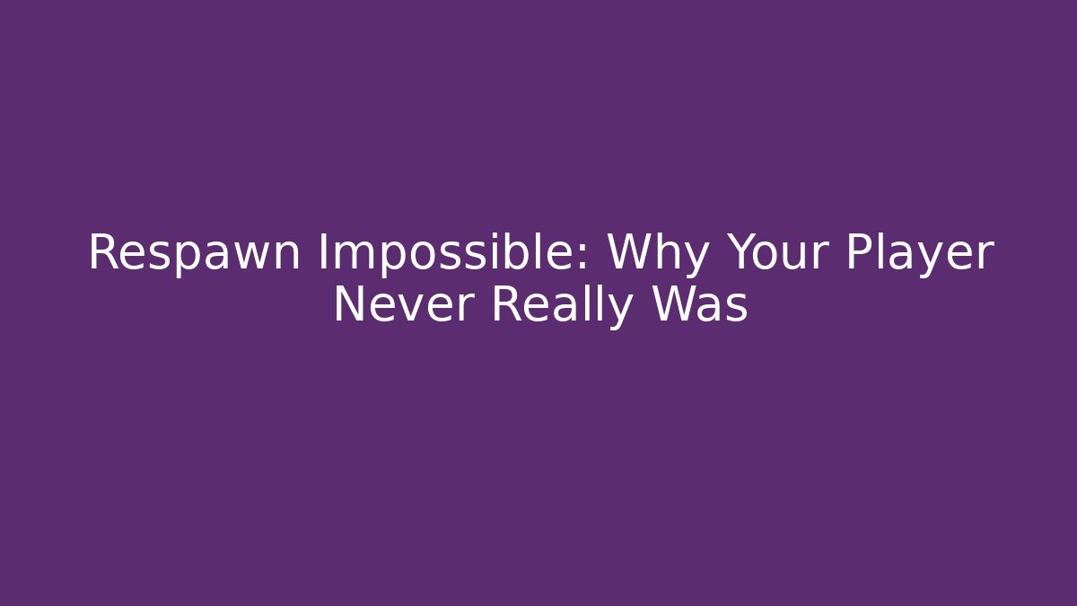 Respawn Impossible: Why Your Player Never Really Was - Smart Esu