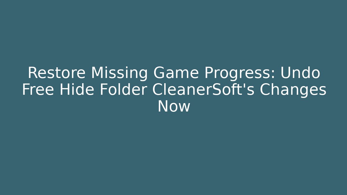Restore Missing Game Progress: Undo Free Hide Folder CleanerSoft's Changes Now
